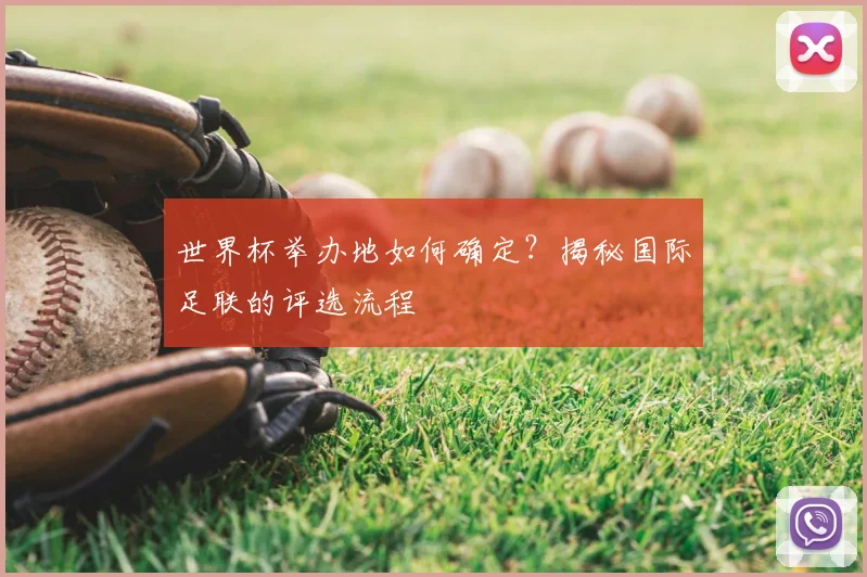 世界杯举办地如何确定?揭秘国际足联的评选流程
