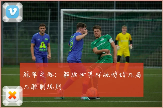 冠军之路:解读世界杯独特的几局几胜制规则