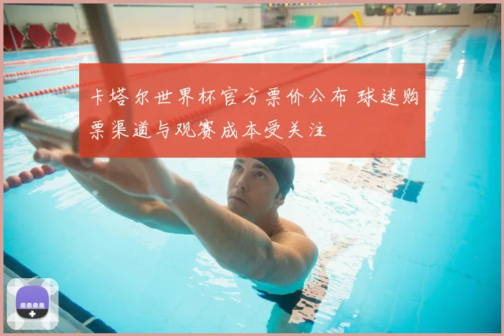 卡塔尔世界杯官方票价公布 球迷购票渠道与观赛成本受关注