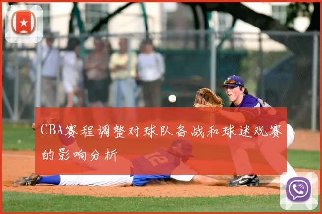 CBA赛程调整对球队备战和球迷观赛的影响分析