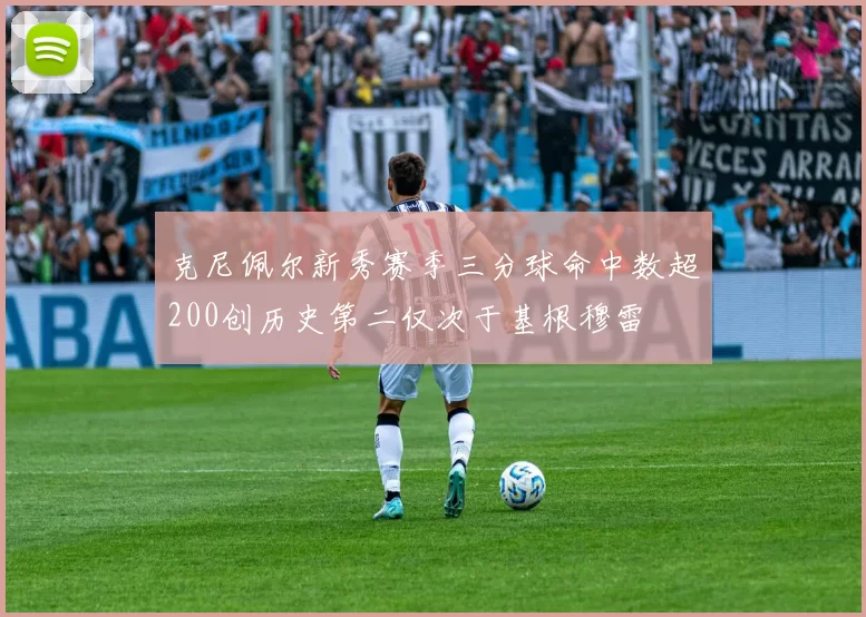 克尼佩尔新秀赛季三分球命中数超200创历史第二仅次于基根穆雷