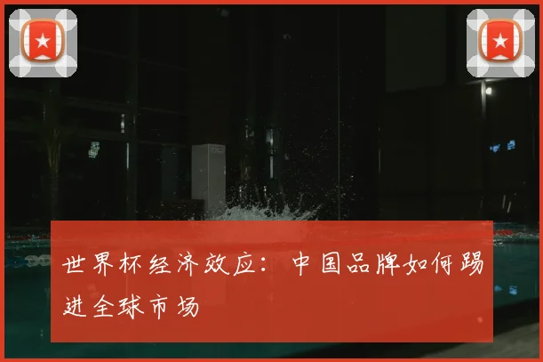 世界杯经济效应：中国品牌如何踢进全球市场