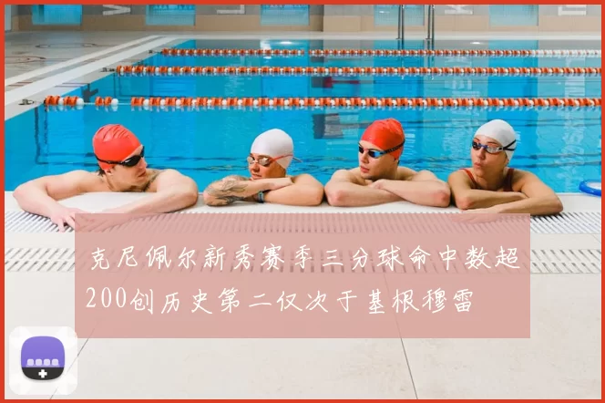 克尼佩尔新秀赛季三分球命中数超200创历史第二仅次于基根穆雷