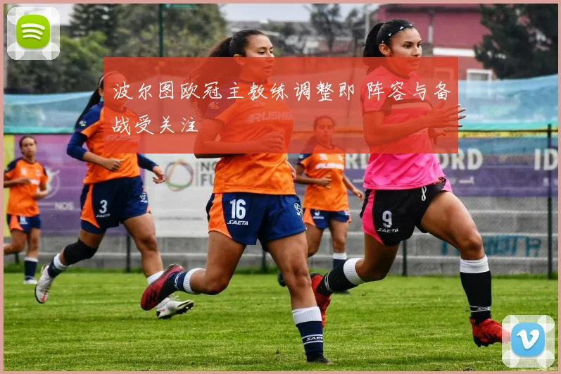波尔图欧冠主教练调整即 阵容与备战受关注