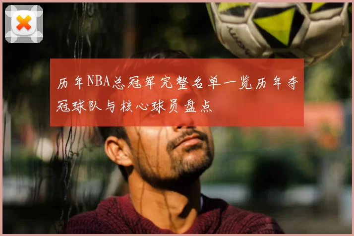 历年NBA总冠军完整名单一览历年夺冠球队与核心球员盘点