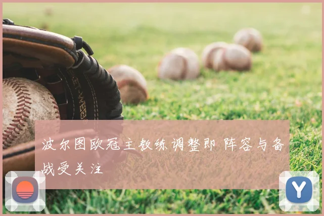 波尔图欧冠主教练调整即 阵容与备战受关注