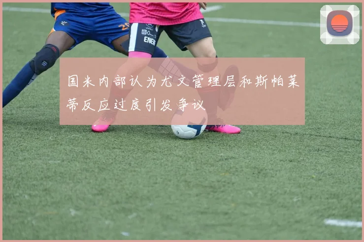 国米内部认为尤文管理层和斯帕莱蒂反应过度引发争议