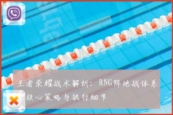 王者荣耀战术解析：RNG阵地战体系的核心策略与执行细节