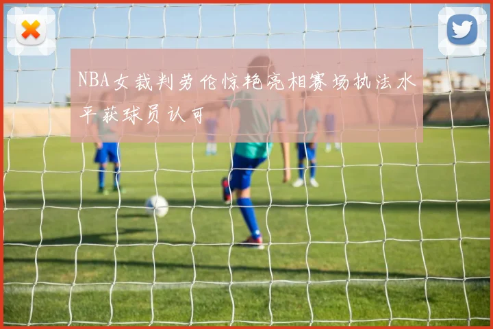 NBA女裁判劳伦惊艳亮相赛场执法水平获球员认可