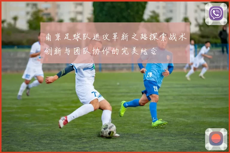南京足球队进攻革新之路探索战术创新与团队协作的完美结合