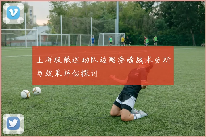 上海极限运动队边路渗透战术分析与效果评估探讨