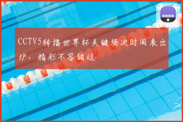 CCTV5转播世界杯关键场次时间表出炉,精彩不容错过