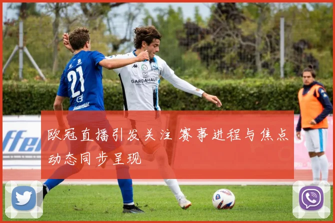 欧冠直播引发关注 赛事进程与焦点动态同步呈现