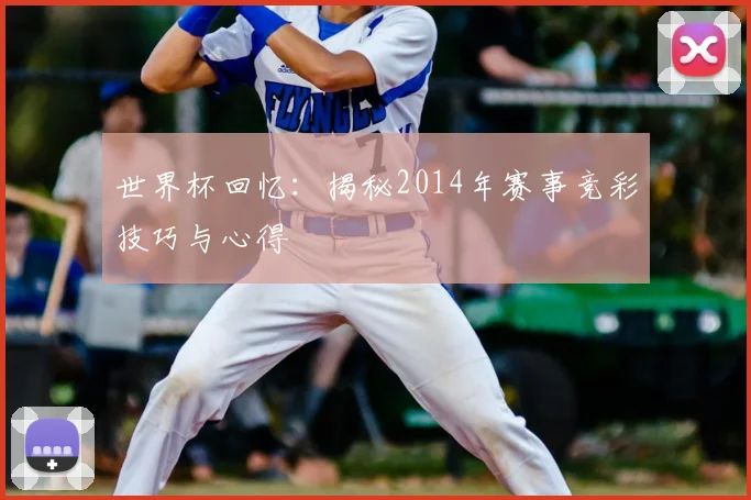 世界杯回忆:揭秘2014年赛事竞彩技巧与心得