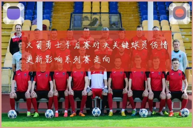 火箭勇士季后赛对决关键球员伤情更新影响系列赛走向