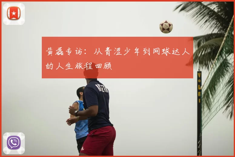 黄磊专访：从青涩少年到网球达人的人生旅程回顾