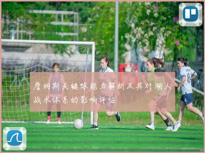 詹姆斯关键球能力解析及其对湖人战术体系的影响评估