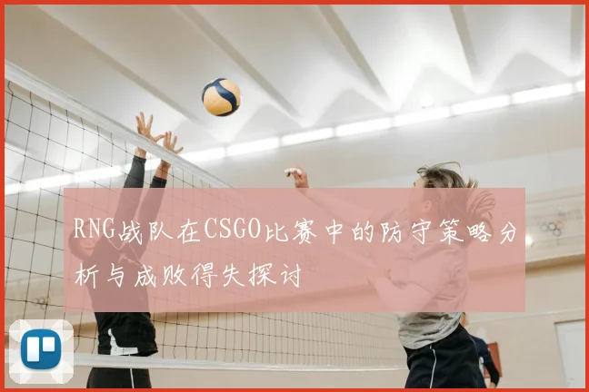 RNG战队在CSGO比赛中的防守策略分析与成败得失探讨