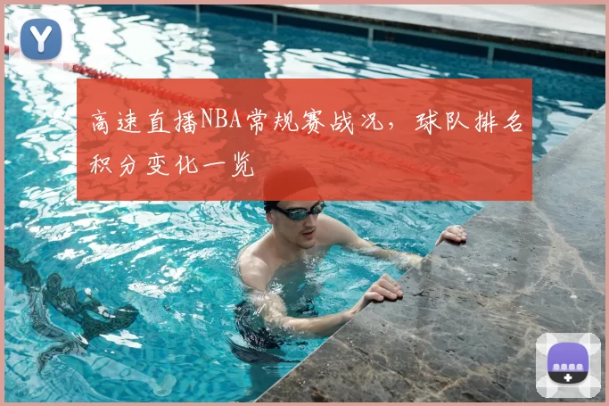 高速直播NBA常规赛战况，球队排名积分变化一览