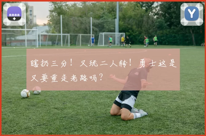 瞎扔三分！又玩二人转！勇士这是又要重走老路吗？