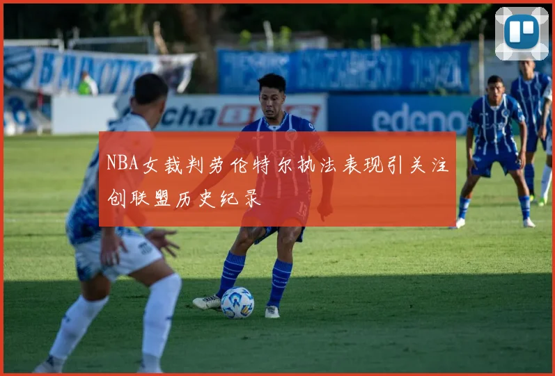 NBA女裁判劳伦特尔执法表现引关注创联盟历史纪录