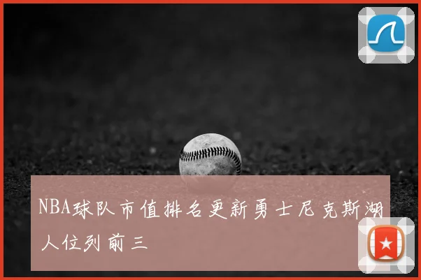 NBA球队市值排名更新勇士尼克斯湖人位列前三