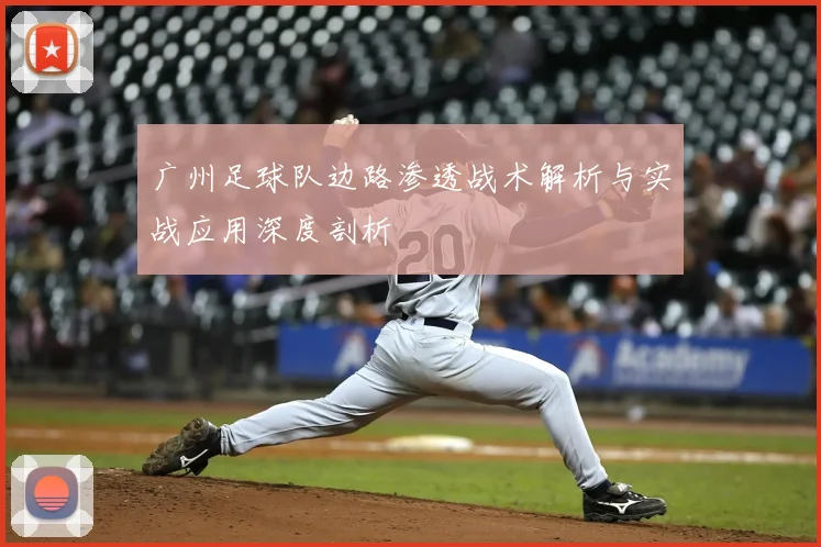 广州足球队边路渗透战术解析与实战应用深度剖析