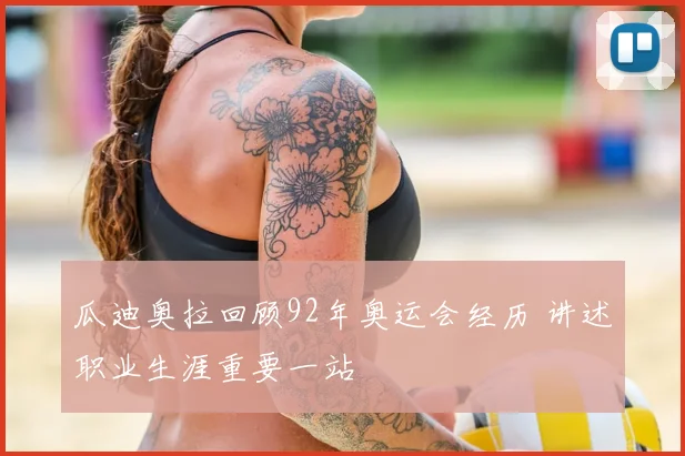 瓜迪奥拉回顾92年奥运会经历 讲述职业生涯重要一站