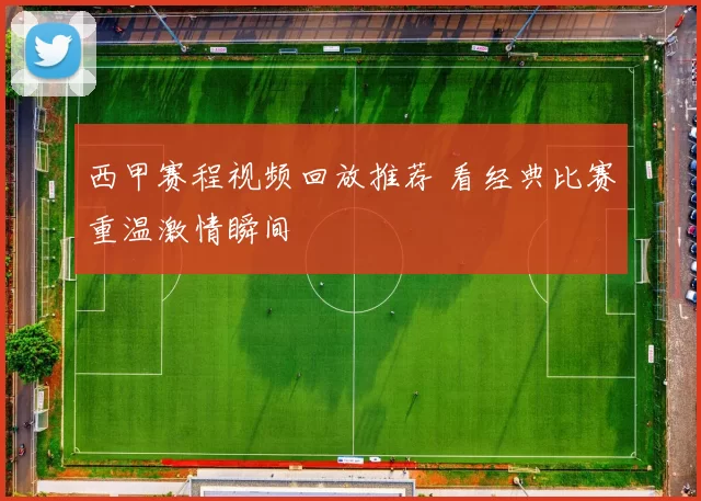西甲赛程视频回放推荐 看经典比赛重温激情瞬间