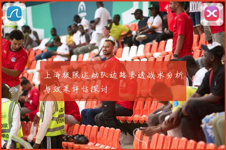 上海极限运动队边路渗透战术分析与效果评估探讨