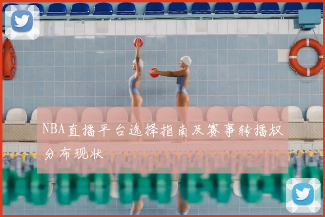 NBA直播平台选择指南及赛事转播权分布现状