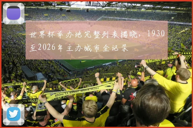 世界杯举办地完整列表揭晓，1930至2026年主办城市全记录