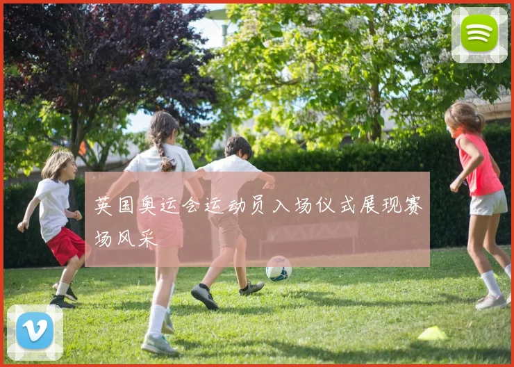 英国奥运会运动员入场仪式展现赛场风采