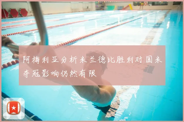 阿梅利亚分析米兰德比胜利对国米夺冠影响仍然有限