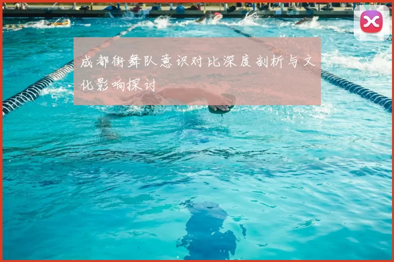 成都街舞队意识对比深度剖析与文化影响探讨