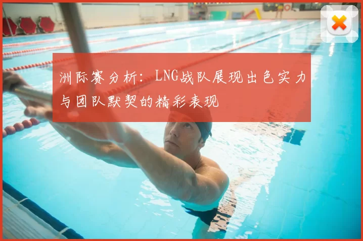 洲际赛分析：LNG战队展现出色实力与团队默契的精彩表现