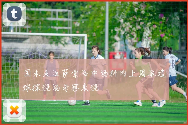 国米关注萨索洛中场科内上周派遣球探现场考察表现