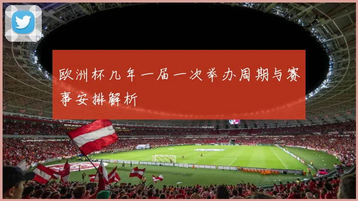 欧洲杯几年一届一次举办周期与赛事安排解析