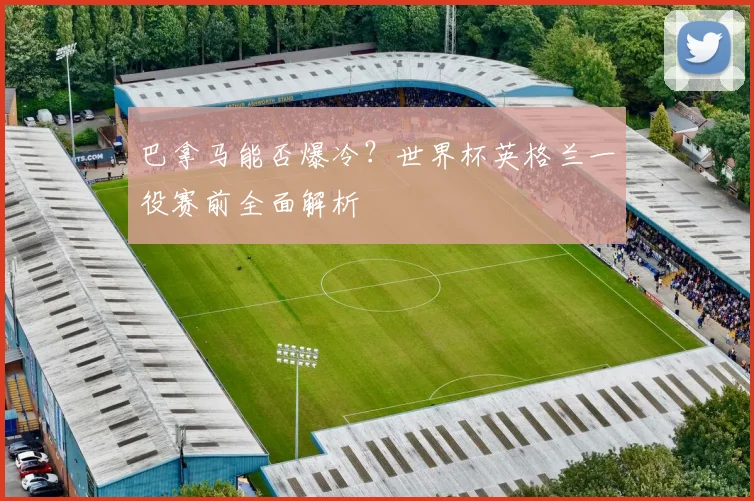 巴拿马能否爆冷？世界杯英格兰一役赛前全面解析