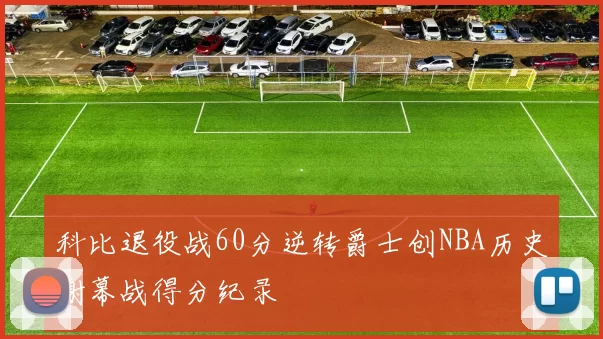 科比退役战60分逆转爵士创NBA历史谢幕战得分纪录
