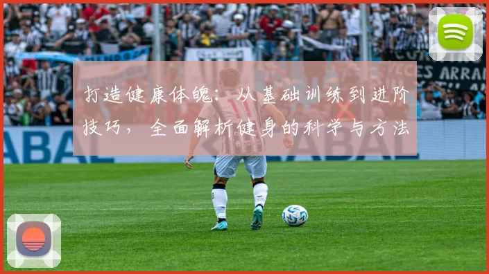 打造健康体魄：从基础训练到进阶技巧，全面解析健身的科学与方法
