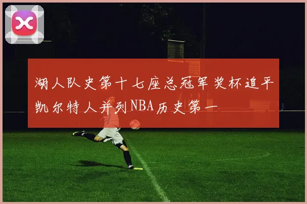 湖人队史第十七座总冠军奖杯追平凯尔特人并列NBA历史第一