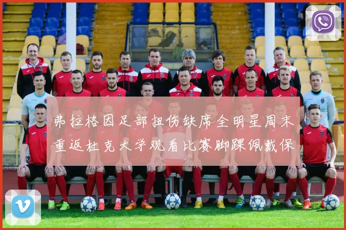 弗拉格因足部扭伤缺席全明星周末重返杜克大学观看比赛脚踝佩戴保护靴