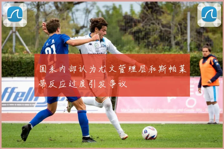 国米内部认为尤文管理层和斯帕莱蒂反应过度引发争议