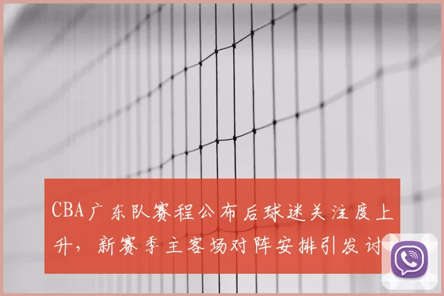 CBA广东队赛程公布后球迷关注度上升，新赛季主客场对阵安排引发讨论