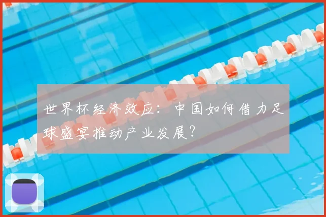 世界杯经济效应:中国如何借力足球盛宴推动产业发展?