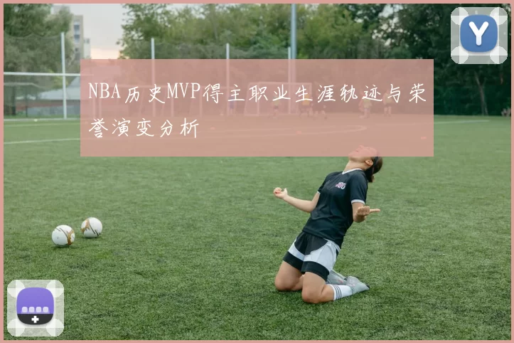 NBA历史MVP得主职业生涯轨迹与荣誉演变分析