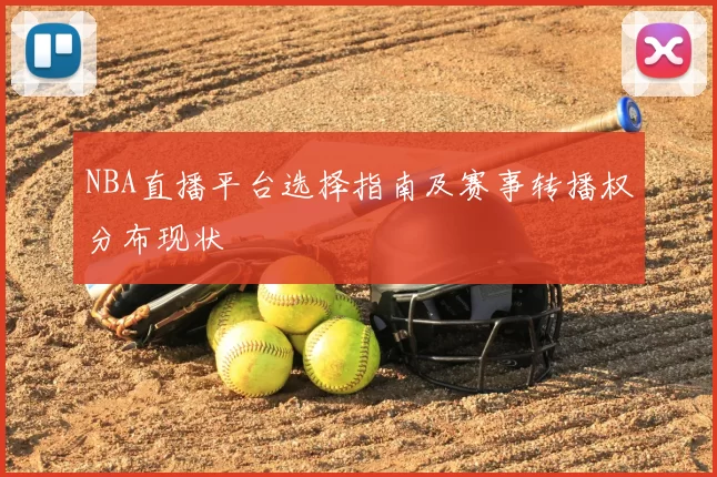 NBA直播平台选择指南及赛事转播权分布现状