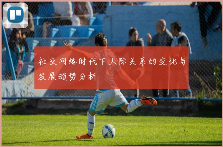 社交网络时代下人际关系的变化与发展趋势分析