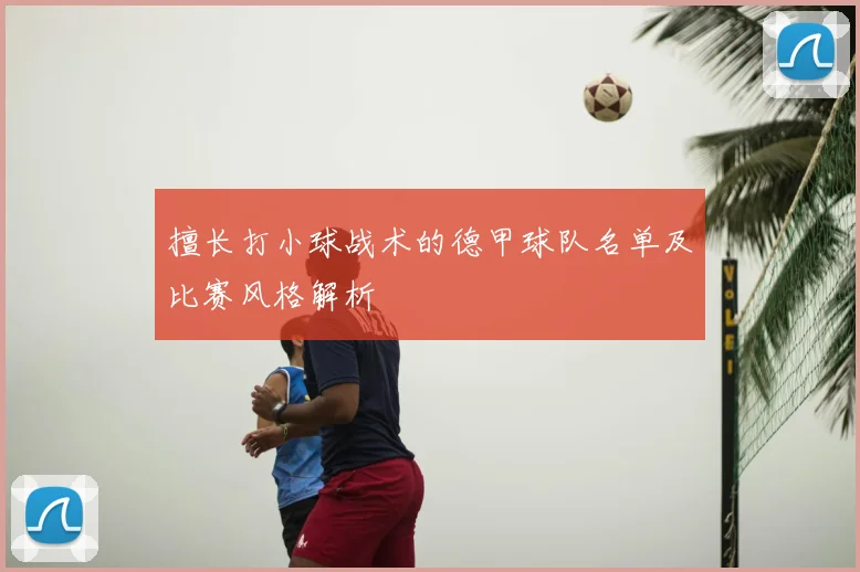 擅长打小球战术的德甲球队名单及比赛风格解析